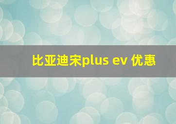 比亚迪宋plus ev 优惠